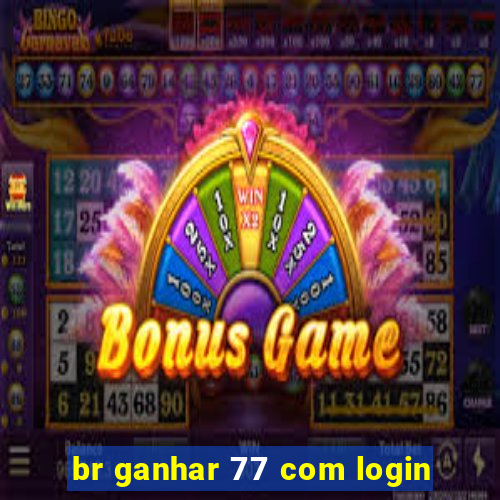 br ganhar 77 com login